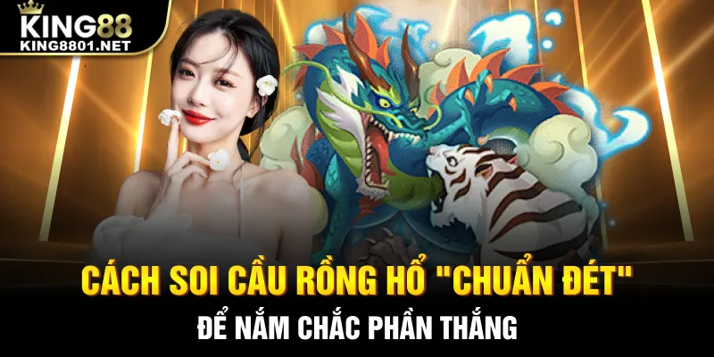 Cách soi cầu rồng hổ chuẩn xác để nắm chắc phần thắng khi chơi