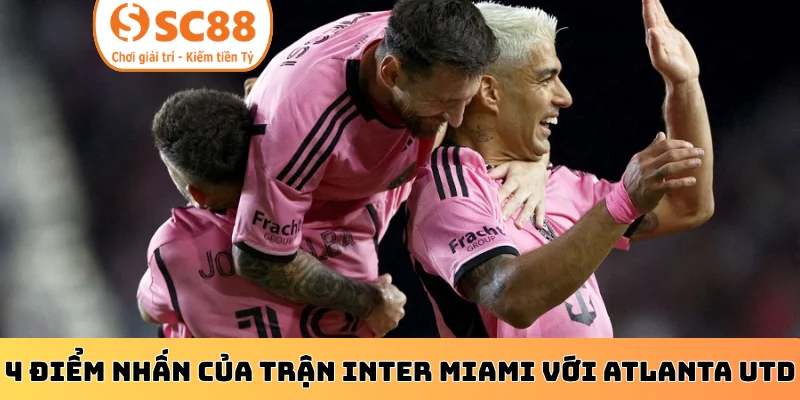 4 điểm nhấn của trận Inter Miami với Atlanta Utd
