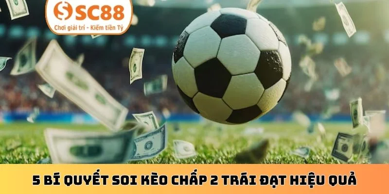 5 bí quyết soi kèo chấp 2 trái đạt hiệu quả