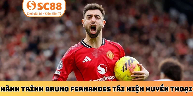 Hành trình Bruno Fernandes tái hiện huyền thoại MU
