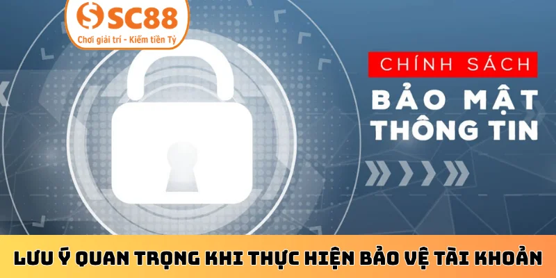 Lưu ý quan trọng khi thực hiện bảo vệ tài khoản