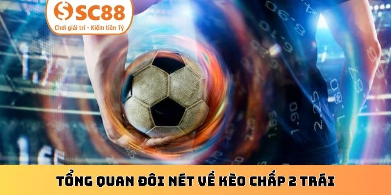 Tổng quan đôi nét về kèo chấp 2 trái