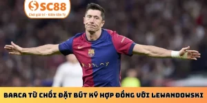Barca từ chối đặt bút ký hợp đồng với Lewandowski